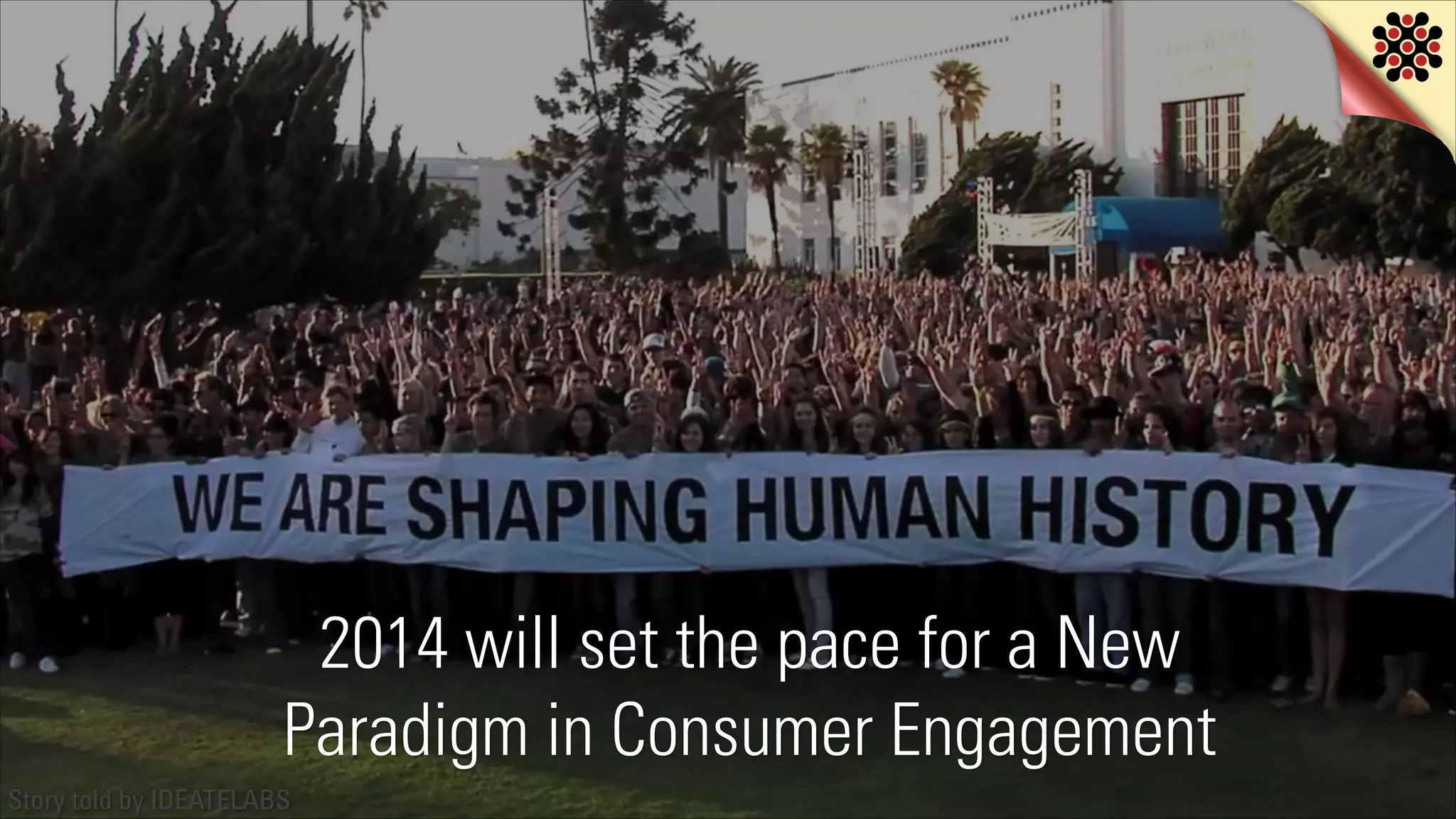 2014 will set the pace for a New
Paradigm in Consumer Engagement
Story told by IDEATELABS

 