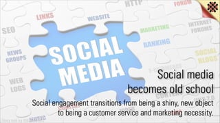 Social media
becomes old school
Social engagement transitions from being a shiny, new object
to being a customer service a...