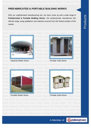 A Member of
Aluminium Composite Panel Dealer Structural Glazing Project Toughened Glass
Dealer Exterior Glazing Job Works Interior Glazing Works Stainless Steel Stairs
Works Architectural Glass Dealer Insulated Glazing Glass Works Glass Fitting
Works Glass Shower Enclosure Dealers Prefabricated & Portable Building
Works Patch Point Fixing Door Works Glass Canopy Dealer ACP Glazing
Dealer Spirulina Powder Aluminium Composite Panel Dealer Structural Glazing
Project Toughened Glass Dealer Exterior Glazing Job Works Interior Glazing
Works Stainless Steel Stairs Works Architectural Glass Dealer Insulated Glazing
Glass Works Glass Fitting Works Glass Shower Enclosure Dealers Prefabricated &
Portable Building Works Patch Point Fixing Door Works Glass Canopy Dealer ACP
Glazing Dealer Spirulina Powder Aluminium Composite Panel Dealer Structural
Glazing Project Toughened Glass Dealer Exterior Glazing Job Works Interior
Glazing Works Stainless Steel Stairs Works Architectural Glass Dealer Insulated
Glazing Glass Works Glass Fitting Works Glass Shower Enclosure
Dealers Prefabricated & Portable Building Works Patch Point Fixing Door
Works Glass Canopy Dealer ACP Glazing Dealer Spirulina Powder Aluminium
Composite Panel Dealer Structural Glazing Project Toughened Glass Dealer Exterior
Glazing Job Works Interior Glazing Works Stainless Steel Stairs Works Architectural
Glass Dealer Insulated Glazing Glass Works Glass Fitting Works Glass Shower
Enclosure Dealers Prefabricated & Portable Building Works Patch Point Fixing Door
Works Glass Canopy Dealer ACP Glazing Dealer Spirulina Powder Aluminium
Composite Panel Dealer Structural Glazing Project Toughened Glass Dealer Exterior
Glazing Job Works Interior Glazing Works Stainless Steel Stairs Works Architectural
Glass Dealer Insulated Glazing Glass Works Glass Fitting Works Glass Shower
Enclosure Dealers Prefabricated & Portable Building Works Patch Point Fixing Door
Works Glass Canopy Dealer ACP Glazing Dealer Spirulina Powder Aluminium
Composite Panel Dealer Structural Glazing Project Toughened Glass Dealer Exterior
Glazing Job Works Interior Glazing Works Stainless Steel Stairs Works Architectural
Glass Dealer Insulated Glazing Glass Works Glass Fitting Works Glass Shower
Enclosure Dealers Prefabricated & Portable Building Works Patch Point Fixing Door
Works Glass Canopy Dealer ACP Glazing Dealer Spirulina Powder Aluminium
Composite Panel Dealer Structural Glazing Project Toughened Glass Dealer Exterior
Glazing Job Works Interior Glazing Works Stainless Steel Stairs Works Architectural
PREFABRICATED & PORTABLE BUILDING WORKS
With our sophisticated manufacturing unit, we have come up with a wide range of
Prefabricated & Portable Building Works. Our professionals manufacture this
offered range using qualitative raw-material sourced from the famed vendors of the
market.
Industrial Shelter Works Portable Toilet Works
Portable Shelter Works Portable Cabin Works
Products
 