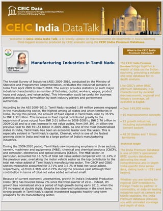 Welcome to CEIC India Data Talk, a bi-weekly update on macroeconomic developments in Asia's booming
         third-biggest economy produced by CEIC analysts using the CEIC India Premium Database.




                    Manufacturing Industries in Tamil Nadu                              The CEIC India Premium
                                                                                        Database brings together a
                                                                                        wealth of data on the Indian
                                                                                        economy, providing a reliable
                                                                                        one-stop database for in-
                                                                                        depth analysis.
The Annual Survey of Industries (ASI) 2009-2010, conducted by the Ministry of
Statistics and Programmed Implementation, evaluates the industrial scenario in          Like CEIC’s other BRIC
India from April 2009 to March 2010. The survey provides statistics on such major       premium databases, it is
industrial characteristics as number of factories, capital, workers, wages, product     characterized by detailed
input and output, and value added. This information could be useful for business        macroeconomic, regional and
planning and policy formulation by both industry players and government                 industry coverage, all
authorities.                                                                            available in English:

According to the ASI 2009-2010, Tamil Nadu recorded 1.89 million persons engaged        • Over 145,000 series
in the manufacturing sector, the highest among all states and union territories in
India. During this period, the amount of fixed capital in Tamil Nadu rose by 35.9%      • 15 macroeconomic concepts
to INR 1.33 trillion. This increase in fixed capital contributed greatly to the
expansion of gross output from INR 3.01 trillion in 2008-2009 to INR 3.76 trillion in   • 13 growth industries,
2009-2010 and to a vast increase in net value added, from INR 397.14 billion the          including automobile and
previous year to INR 591.55 billion in 2009-2010. As one of the most industrialised       cement sectors
states in India, Tamil Nadu has been an economic leader over the years. This is
especially evident in Tamil Nadu’s capital, Chennai, which is one of the fastest        • All 30 States and 7 Union
growing cities in India and host to a large portion of India’s manufacturing             territories
industries.
                                                                                        Analytical Insight
During the 2009-2010 period, Tamil Nadu saw increasing emphasis in three sectors,
namely, machinery and equipments (M&E), chemical and chemical products (C&CP),          The India Premium Database
and computer, electronics and optical products (CE&O). The M&E sector, in               is one of CEIC’s specialized
particular, accounted for 16.72% of total net value added compared with 11.14% in       BRIC country databases,
the previous year, overtaking the motor vehicle sector as the top contributor to the    delivering the most
total net value added of Tamil Nadu’s manufacturing sector. The C&CP and CE&O           comprehensive and in-depth
sectors meanwhile accounted for 3.71% and 3.61% of total net value added,               India-specific time series
respectively, up from 2.36% and 2.73% during the previous year although their           data, dating back to 1951 and
contribution in terms of total net value added remained small.                          beyond.

Because of current economic uncertainties, growth in India’s Industrial Production      Whether you are looking for
Index (IPI) has hovered below 7% since the third quarter of 2011. Indeed, IPI           regional GDP breakdowns,
growth has normalized since a period of high growth during early 2010, when the         Foreign Trade by partner or
IPI increased at double digits. Despite the observed turbulence in the short term,      commodity, or data on leading
strong growth in Tamil Nadu’s capital investment suggests healthy long-term             industries such as cement and
prospects for its manufacturing sector.                                                 textile statistics, the India
                                                                                        Premium database provides
                                                                                        you with unrivaled coverage
                                                                                        and depth of data.
 