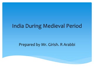 India During Medieval Period
Prepared by Mr. Girish. R Arabbi
 