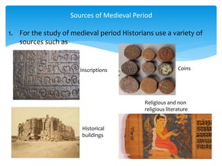 1. For the study of medieval period Historians use a variety of
sources such as
Sources of Medieval Period
Inscriptions
Historical
buildings
Coins
Religious and non
religious literature
 