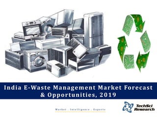 M a r k e t . I n t e l l i g e n c e . E x p e r t s
India E-Waste Management Market Forecast
& Opportunities, 2019
 