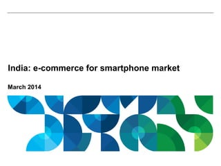 March 2014
India: e-commerce for smartphone market
 