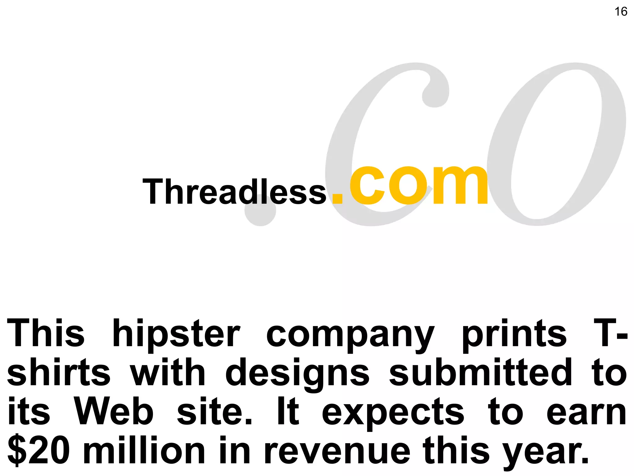 Threadless .com This hipster company prints T-shirts with designs submitted to its Web site. It expects to earn $20 million in revenue this year.  .com 