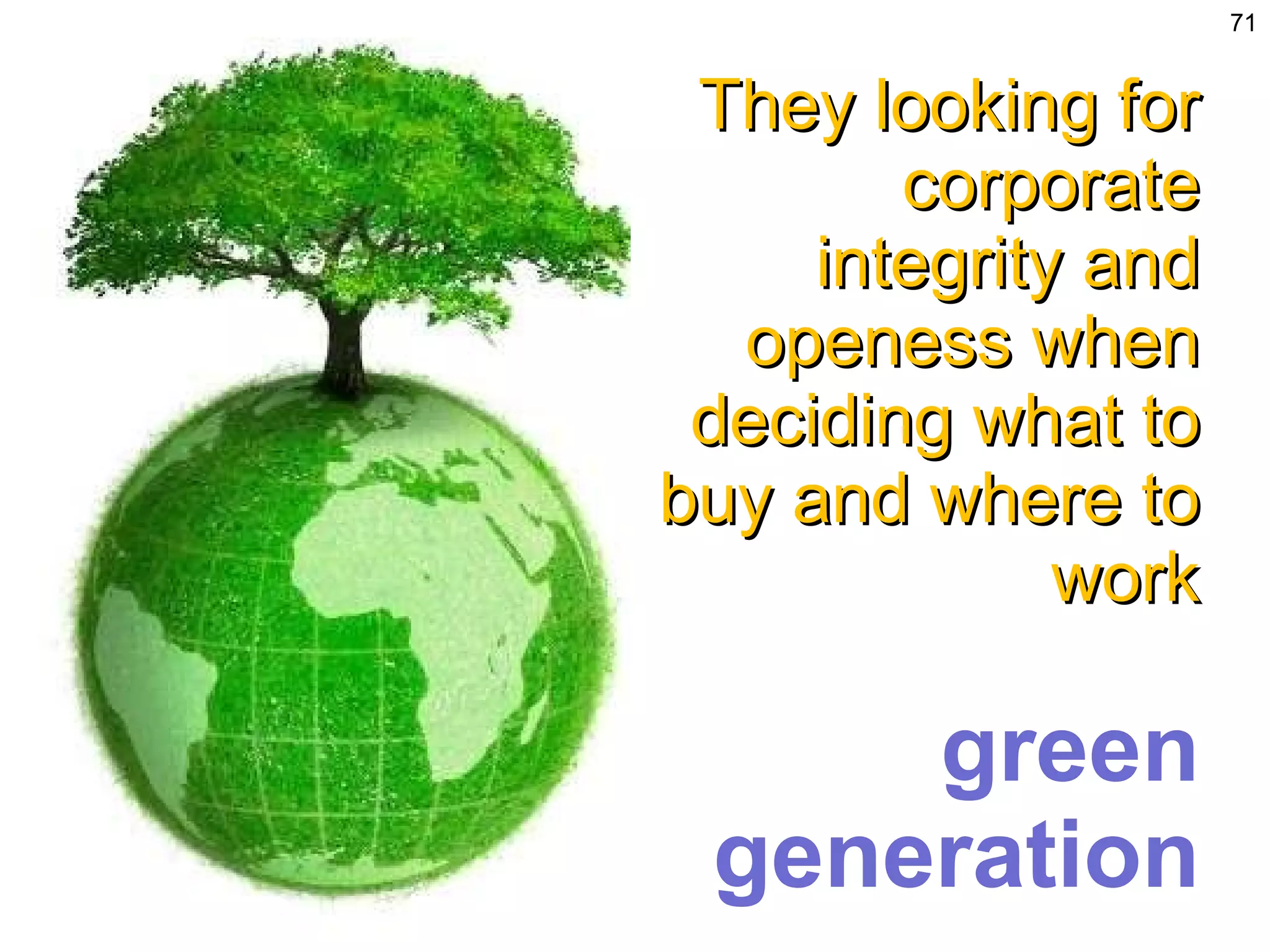 They looking for corporate integrity and openess when deciding what to buy and where to work green generation 