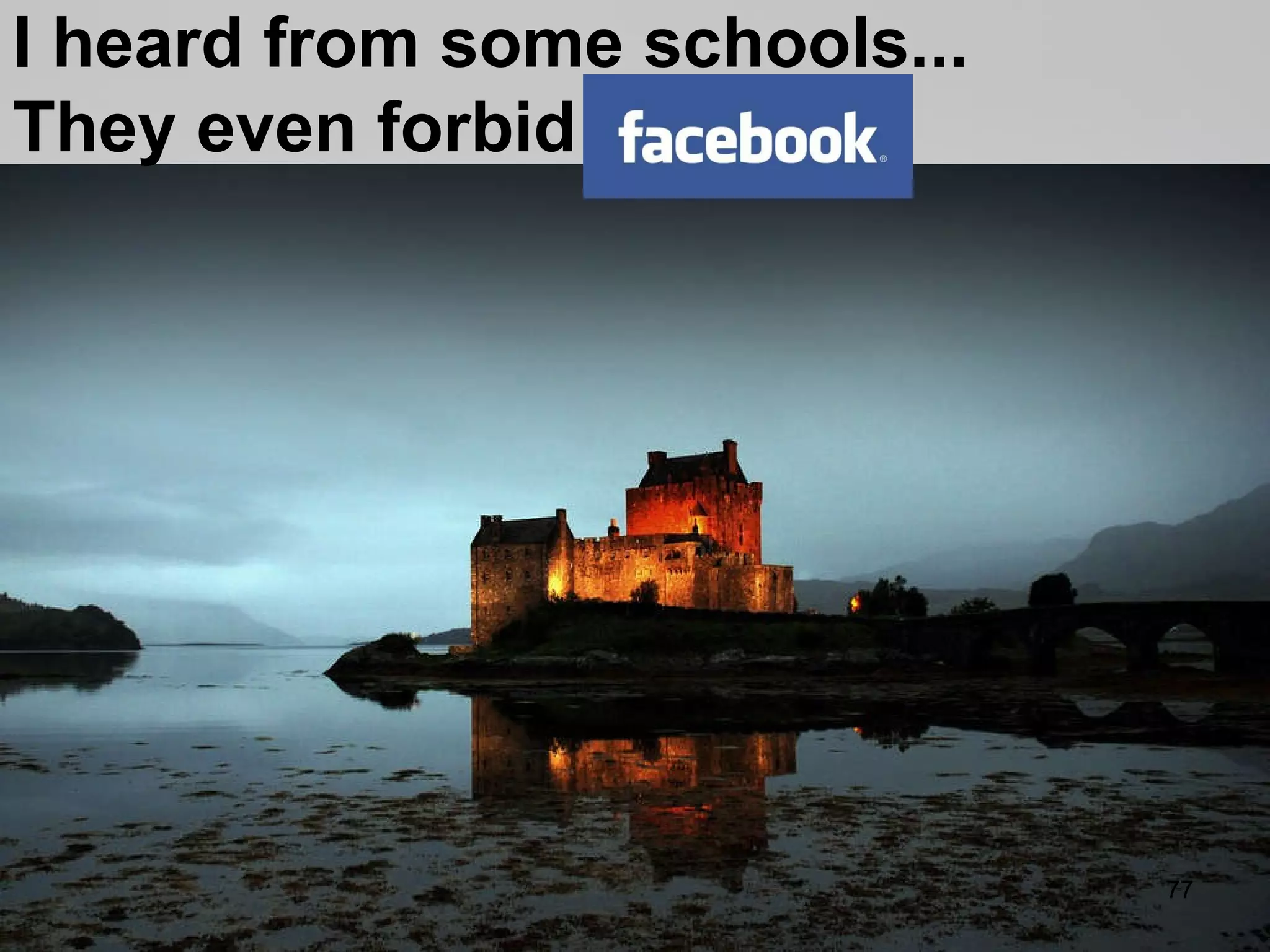 I heard from some schools... They even forbid facebook 