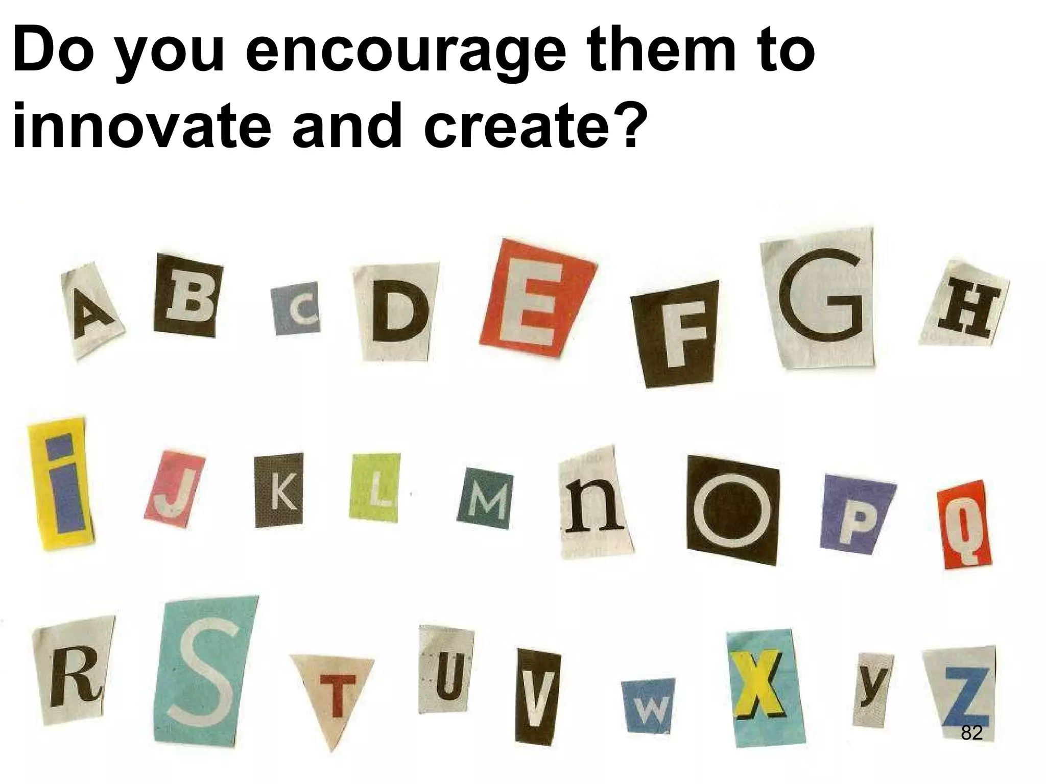 Do you encourage them to innovate and create?  
