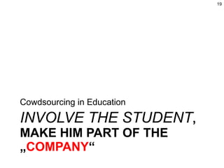 INVOLVE THE STUDENT , MAKE HIM PART OF THE „ COMPANY “ Cowdsourcing in Education 