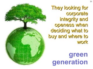They looking for corporate integrity and openess when deciding what to buy and where to work green generation 