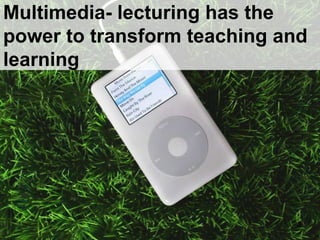 Multimedia- lecturing has the power to transform teaching and learning 