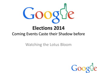 Elections 2014
Coming Events Caste their Shadow before
Watching the Lotus Bloom
 