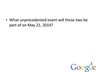 • What unprecedented event will these two be
part of on May 21, 2014?
 