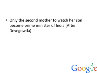 • Only the second mother to watch her son
become prime minister of India (After
Devegowda)
 