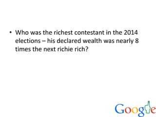• Who was the richest contestant in the 2014
elections – his declared wealth was nearly 8
times the next richie rich?
 