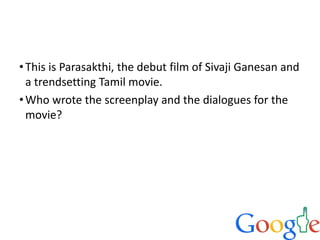 •This is Parasakthi, the debut film of Sivaji Ganesan and
a trendsetting Tamil movie.
•Who wrote the screenplay and the dialogues for the
movie?
 