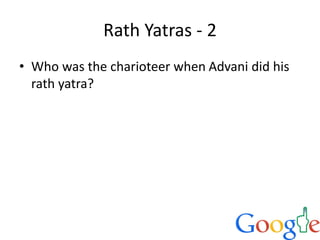 Rath Yatras - 2
• Who was the charioteer when Advani did his
rath yatra?
 