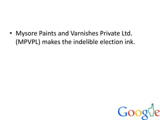 • Mysore Paints and Varnishes Private Ltd.
(MPVPL) makes the indelible election ink.
 