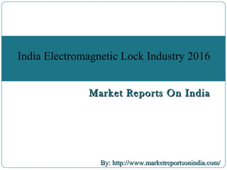 Market Reports On IndiaMarket Reports On India
By: http://www.marketreportsonindia.com/By: http://www.marketreportsonindia.com/
India Electromagnetic Lock Industry 2016
 