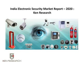 India Electronic Security Market Report – 2020 :
Ken Research
 