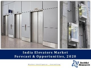 M a r k e t I n t e l l i g e n c e . C o n s u l t i n g
India Elevators Market
Forecast & Opportunities, 2020
 