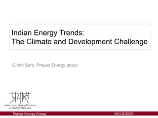 Indian Energy Trends:
The Climate and Development Challenge


Girish Sant, Prayas Energy group




Prayas Energy Group   http://pesd.stanford.edu • Stanford University   06/10/2009
 