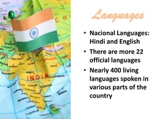 Languages
• Nacional Languages:
Hindi and English
• There are more 22
official languages
• Nearly 400 living
languages spoken in
various parts of the
country