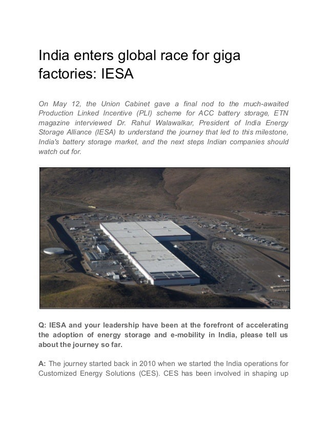 India enters global race for giga
factories: IESA
On May 12, the Union Cabinet gave a final nod to the much-awaited
Production Linked Incentive (PLI) scheme for ACC battery storage, ETN
magazine interviewed Dr. Rahul Walawalkar, President of India Energy
Storage Alliance (IESA) to understand the journey that led to this milestone,
India's battery storage market, and the next steps Indian companies should
watch out for.
Q: IESA and your leadership have been at the forefront of accelerating
the adoption of energy storage and e-mobility in India, please tell us
about the journey so far.
A: The journey started back in 2010 when we started the India operations for
Customized Energy Solutions (CES). CES has been involved in shaping up
 