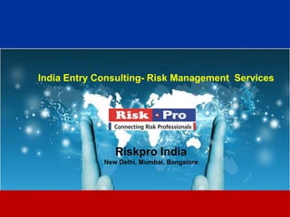 1
India Entry Consulting- Risk Management Services
Riskpro India
New Delhi, Mumbai, Bangalore
 