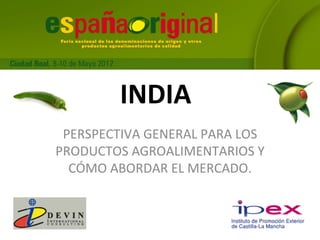 INDIA
 PERSPECTIVA GENERAL PARA LOS
PRODUCTOS AGROALIMENTARIOS Y
  CÓMO ABORDAR EL MERCADO.
 