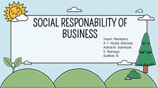 SOCIAL RESPONABILITY OF
BUSINESS Team Members:
A F Abdul Shihaab
Adharsh Santhosh
S Abinaya
Sudhan N
 