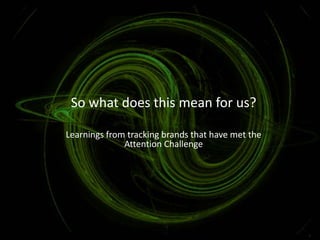 So what does this mean for us?

Learnings from tracking brands that have met the
              Attention Challenge
 