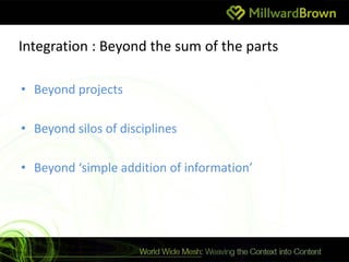Integration : Beyond the sum of the parts

• Beyond projects

• Beyond silos of disciplines

• Beyond ‘simple addition of information’
 