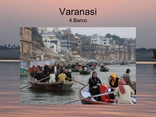 Varanasi
  4.Barco
 