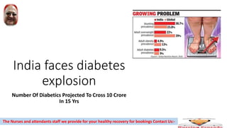 India faces diabetes
explosion
Number Of Diabetics Projected To Cross 10 Crore
In 15 Yrs
The Nurses and attendants staff we provide for your healthy recovery for bookings Contact Us:-
 
