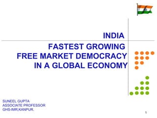FASTEST GROWING  FREE MARKET DEMOCRACY IN A GLOBAL ECONOMY    INDIA SUNEEL GUPTA ASSOCIATE PROFESSOR GHS-IMR,KANPUR. 
