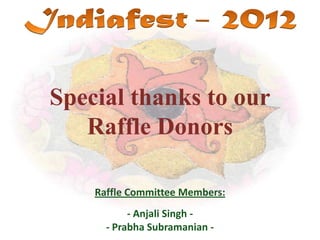 Special thanks to our
   Raffle Donors

    Raffle Committee Members:
           - Anjali Singh -
      - Prabha Subramanian -
 