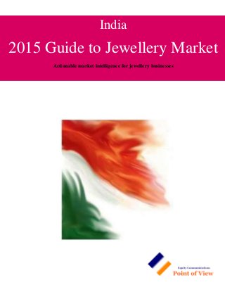 India
2015 Guide to Jewellery Market
Actionable market intelligence for jewellery businesses
 