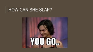 HOW CAN SHE SLAP?
 