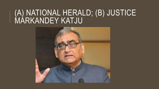 (A) NATIONAL HERALD; (B) JUSTICE
MARKANDEY KATJU
 