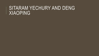 SITARAM YECHURY AND DENG
XIAOPING
 