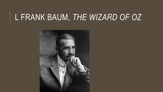 L FRANK BAUM, THE WIZARD OF OZ
 