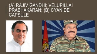 (A) RAJIV GANDHI; VELUPILLAI
PRABHAKARAN; (B) CYANIDE
CAPSULE
 
