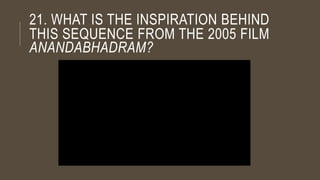 21. WHAT IS THE INSPIRATION BEHIND
THIS SEQUENCE FROM THE 2005 FILM
ANANDABHADRAM?
 