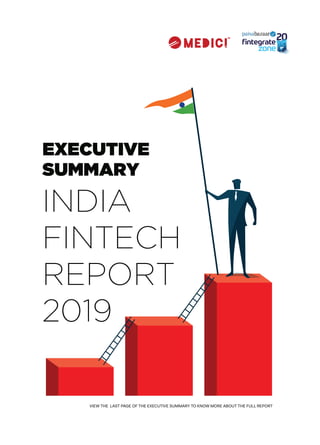 EXECUTIVE
SUMMARY
VIEW THE LAST PAGE OF THE EXECUTIVE SUMMARY TO KNOW MORE ABOUT THE FULL REPORT
INDIA
FINTECH
REPORT
2019
 