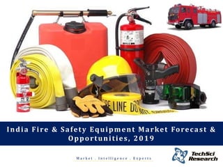 M a r k e t . I n t e l l i g e n c e . E x p e r t s
India Fire & Safety Equipment Market Forecast &
Opportunities, 2019
 
