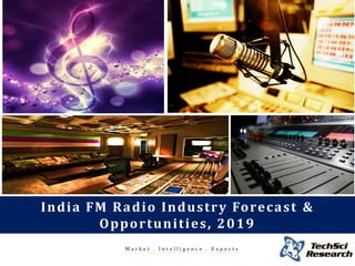 Market . Intelligence . Experts 
India FM Radio Industry Forecast & Opportunities, 2019  