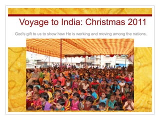 Voyage to India: Christmas 2011
God’s gift to us to show how He is working and moving among the nations.
 