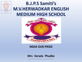 B.J.P.S Samiti’s
M.V.HERWADKAR ENGLISH
MEDIUM HIGH SCHOOL
INDIA OUR PRIDE
Mrs Varada Phadke
M.V.HERWADKAR ENGLISH MEDIUM SCHOOL 1
 