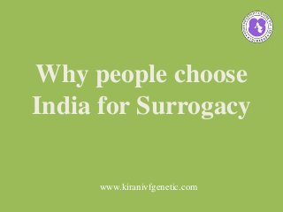 Why people choose
India for Surrogacy
www.kiranivfgenetic.com
 